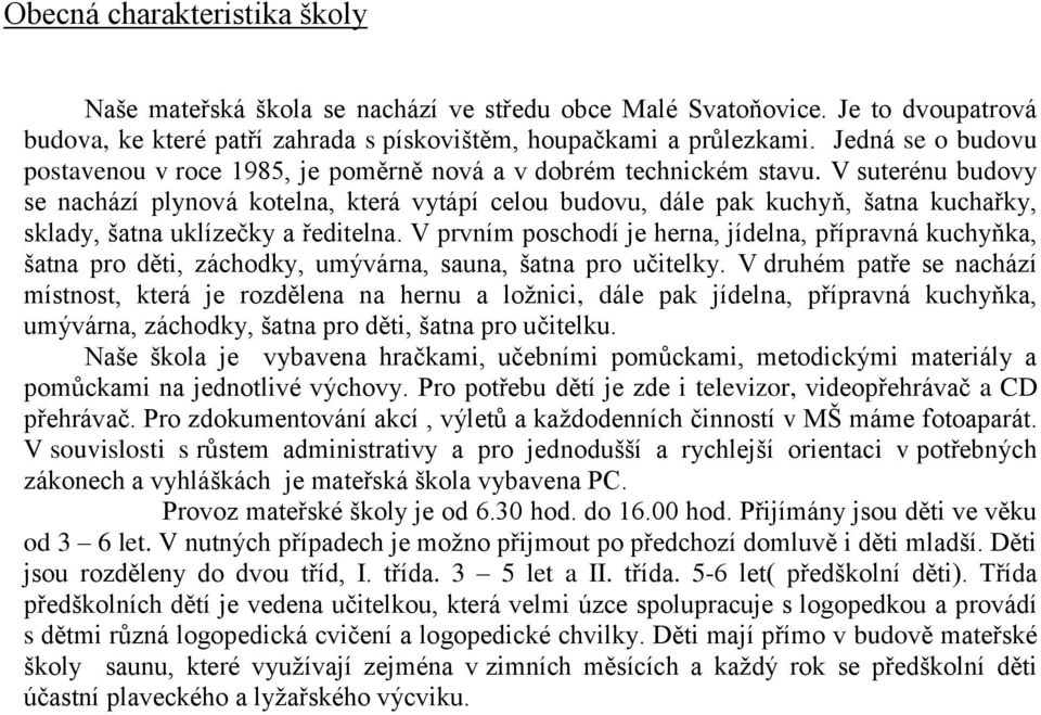 V suterénu budovy se nachází plynová kotelna, která vytápí celou budovu, dále pak kuchyň, šatna kuchařky, sklady, šatna uklízečky a ředitelna.