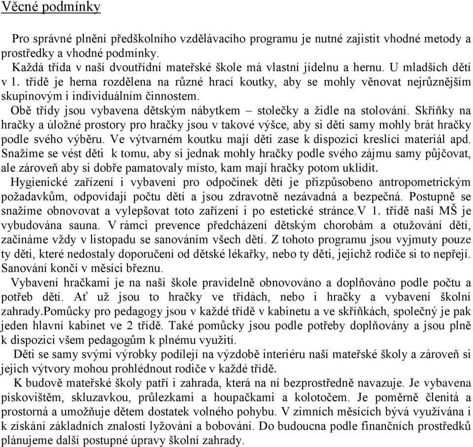 třídě je herna rozdělena na různé hrací koutky, aby se mohly věnovat nejrůznějším skupinovým i individuálním činnostem. Obě třídy jsou vybavena dětským nábytkem stolečky a židle na stolování.