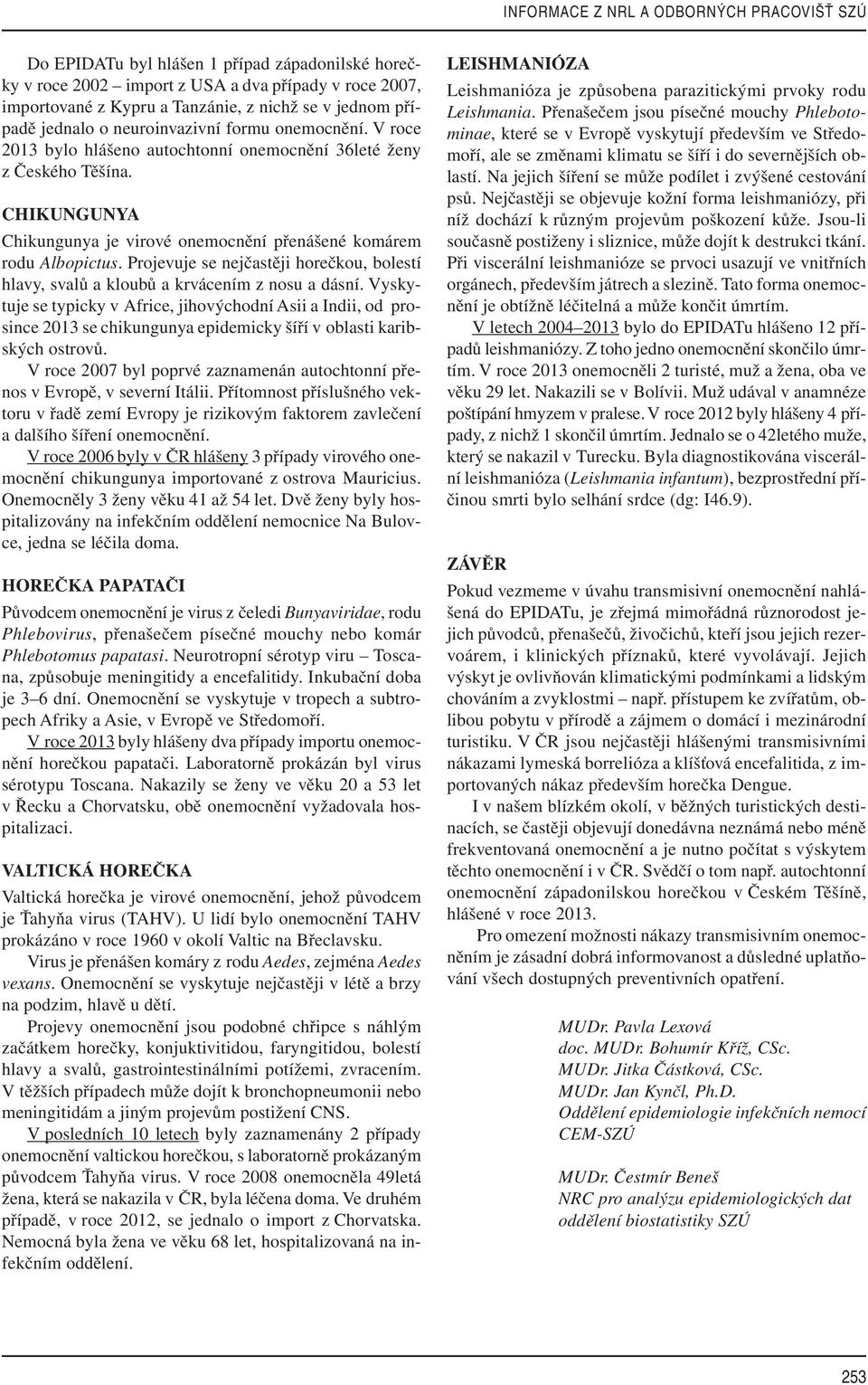 CHIKUNGUNYA Chikungunya je virové onemocnění přenášené komárem rodu Albopictus. Projevuje se nejčastěji horečkou, bolestí hlavy, svalů a kloubů a krvácením z nosu a dásní.