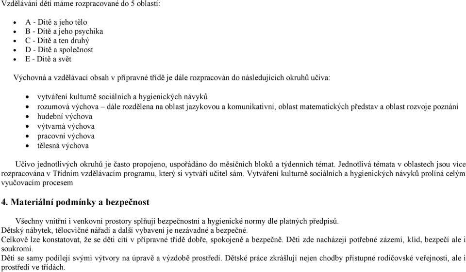 představ a oblast rozvoje poznání hudební výchova výtvarná výchova pracovní výchova tělesná výchova Učivo jednotlivých okruhů je často propojeno, uspořádáno do měsíčních bloků a týdenních témat.