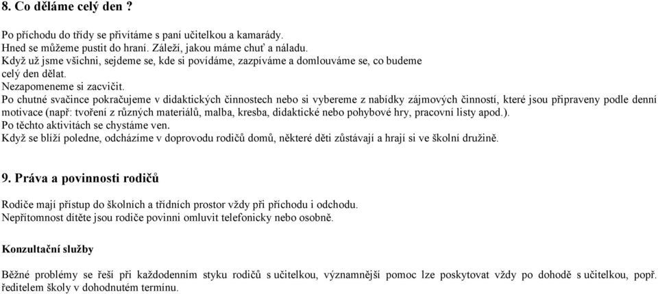 Po chutné svačince pokračujeme v didaktických činnostech nebo si vybereme z nabídky zájmových činností, které jsou připraveny podle denní motivace (např: tvoření z různých materiálů, malba, kresba,