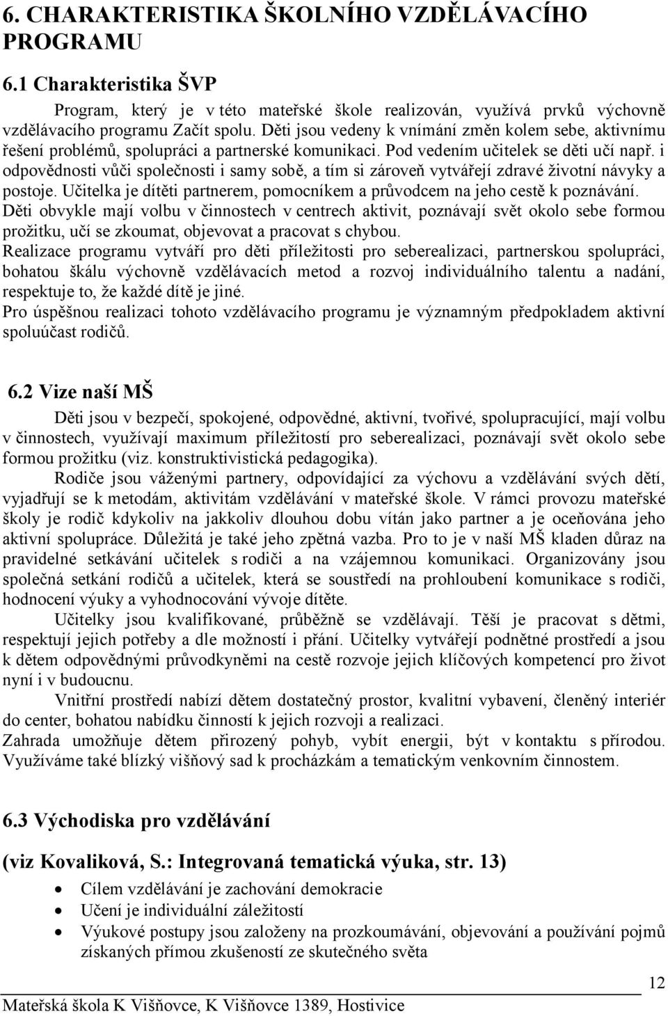 i odpovědnosti vůči společnosti i samy sobě, a tím si zároveň vytvářejí zdravé životní návyky a postoje. Učitelka je dítěti partnerem, pomocníkem a průvodcem na jeho cestě k poznávání.