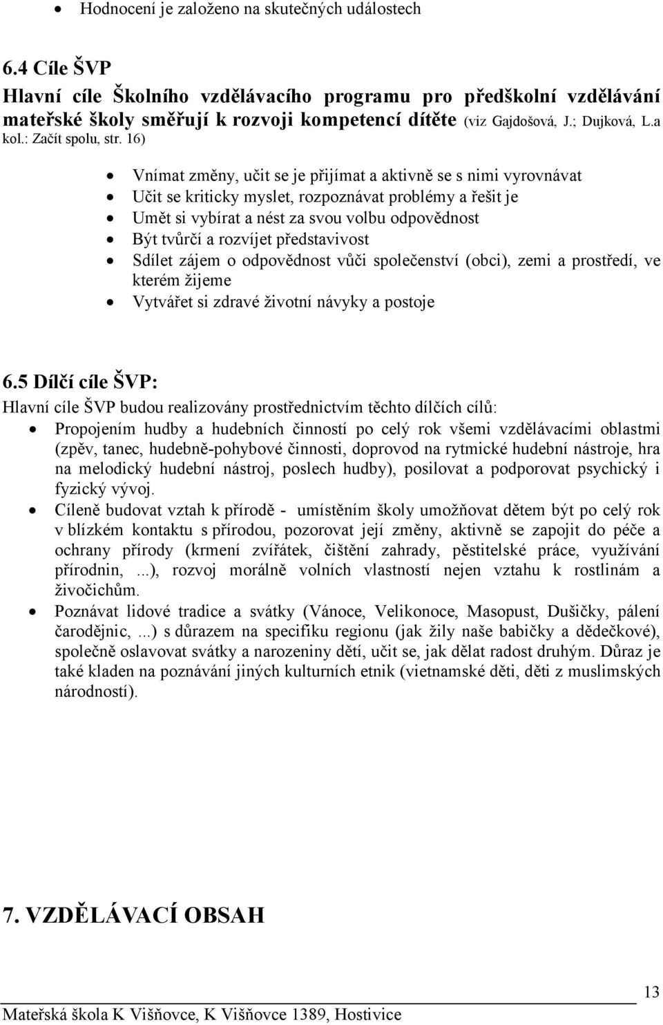 16) Vnímat změny, učit se je přijímat a aktivně se s nimi vyrovnávat Učit se kriticky myslet, rozpoznávat problémy a řešit je Umět si vybírat a nést za svou volbu odpovědnost Být tvůrčí a rozvíjet