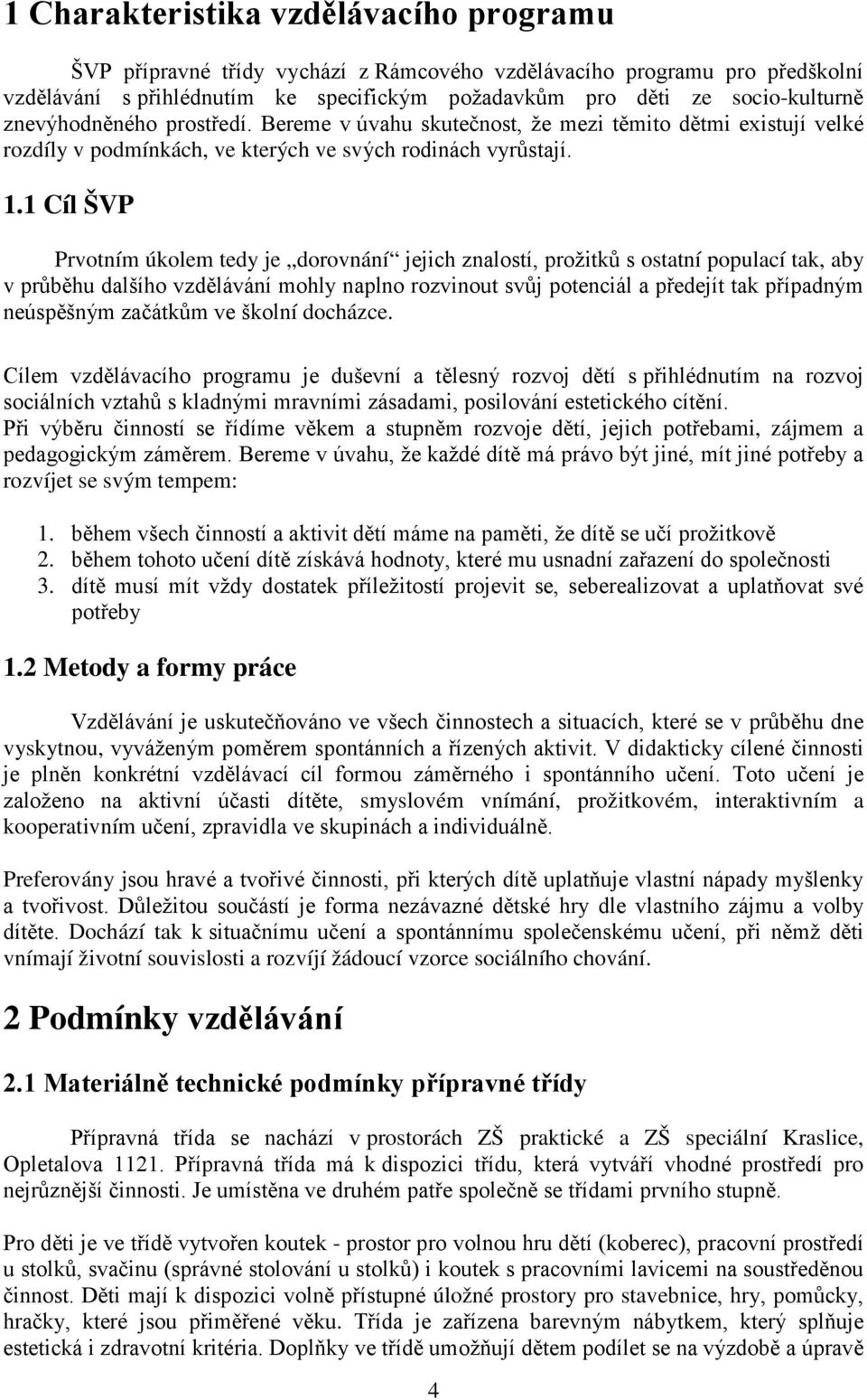 1 Cíl ŠVP Prvotním úkolem tedy je dorovnání jejich znalostí, prožitků s ostatní populací tak, aby v průběhu dalšího vzdělávání mohly naplno rozvinout svůj potenciál a předejít tak případným