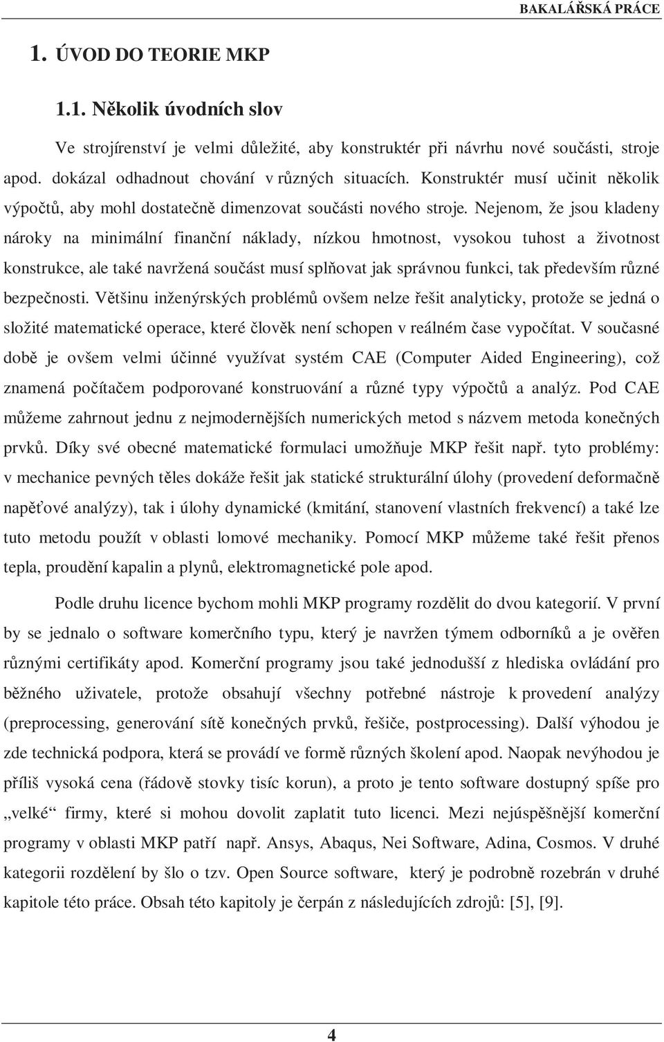 Nejenom, že jsou kladeny nároky na minimální finanční náklady, nízkou hmotnost, vysokou tuhost a životnost konstrukce, ale také navržená součást musí splňovat jak správnou funkci, tak především různé