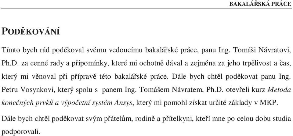 Dále bych chtěl poděkovat panu Ing. Petru Vosynkovi, který spolu s panem Ing. Tomášem Návratem, Ph.D. otevřeli kurz Metoda konečných prvků a výpočetní systém Ansys, který mi pomohl získat určité základy v MKP.