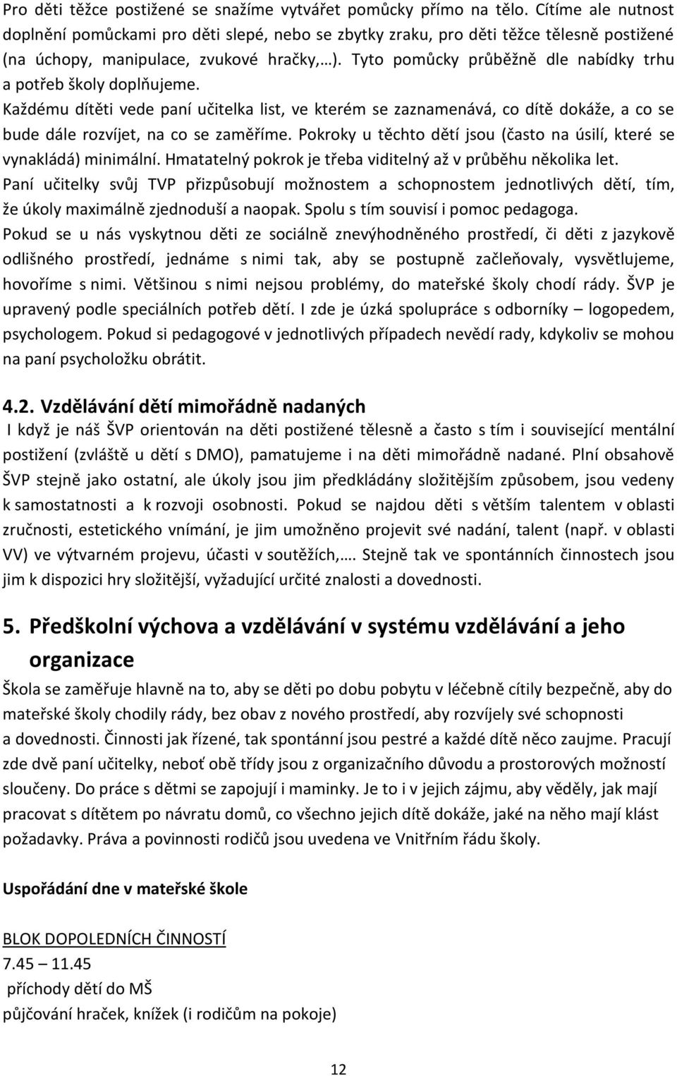 Tyto pomůcky průběžně dle nabídky trhu a potřeb školy doplňujeme. Každému dítěti vede paní učitelka list, ve kterém se zaznamenává, co dítě dokáže, a co se bude dále rozvíjet, na co se zaměříme.