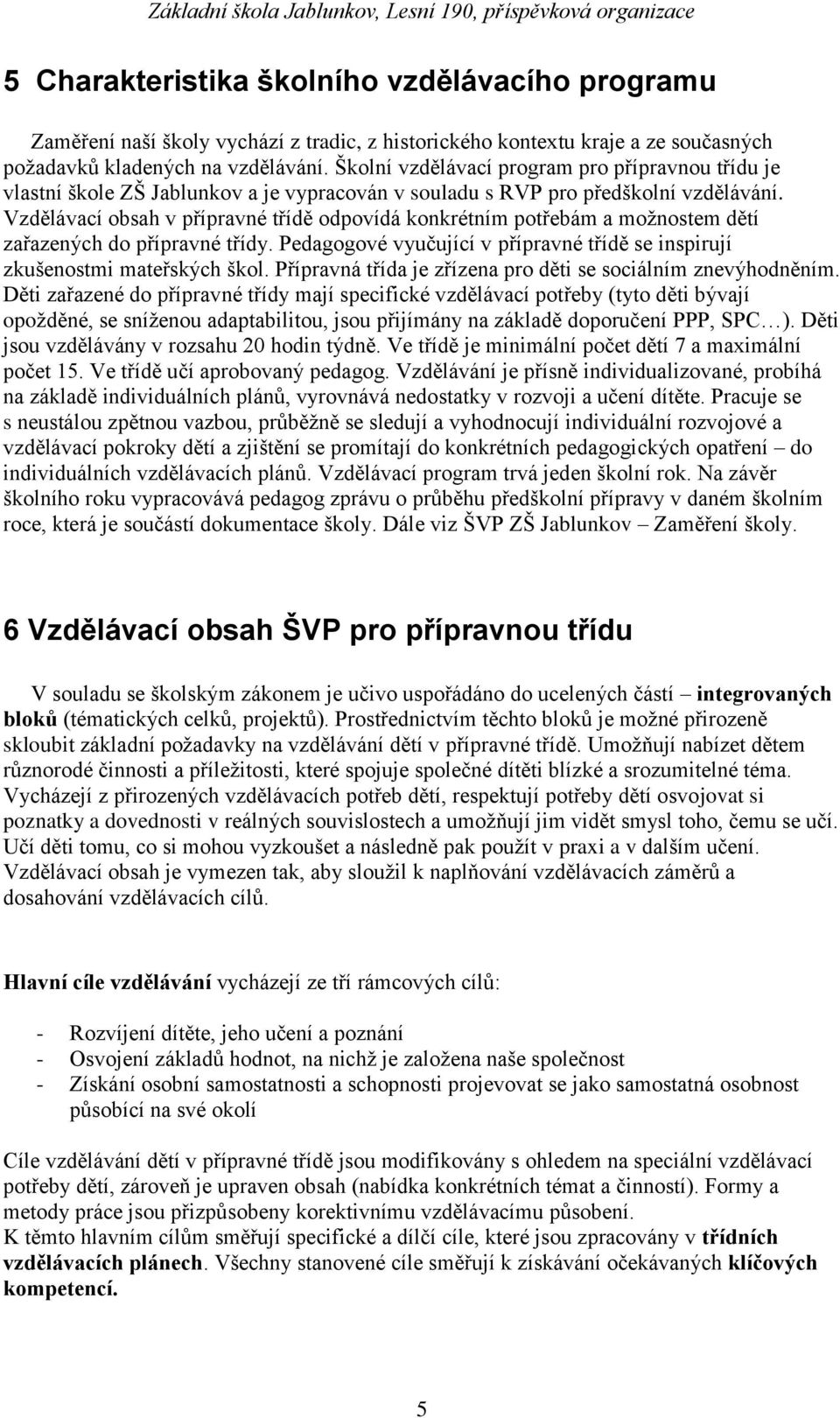 Vzdělávací obsah v přípravné třídě odpovídá konkrétním potřebám a moţnostem dětí zařazených do přípravné třídy. Pedagogové vyučující v přípravné třídě se inspirují zkušenostmi mateřských škol.