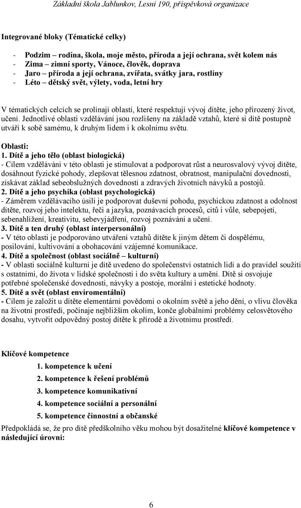 Jednotlivé oblasti vzdělávání jsou rozlišeny na základě vztahů, které si dítě postupně utváří k sobě samému, k druhým lidem i k okolnímu světu. Oblasti: 1.