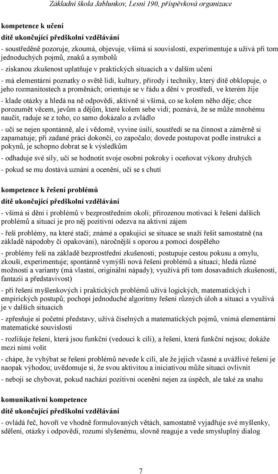 v řádu a dění v prostředí, ve kterém ţije - klade otázky a hledá na ně odpovědi, aktivně si všímá, co se kolem něho děje; chce porozumět věcem, jevům a dějům, které kolem sebe vidí; poznává, ţe se