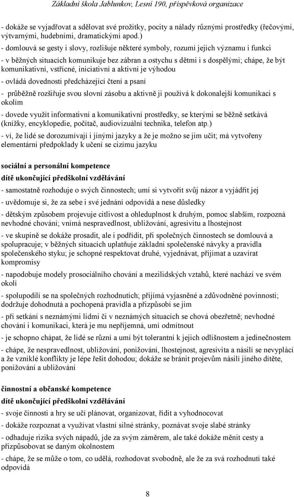 vstřícné, iniciativní a aktivní je výhodou - ovládá dovednosti předcházející čtení a psaní - průběţně rozšiřuje svou slovní zásobu a aktivně ji pouţívá k dokonalejší komunikaci s okolím - dovede