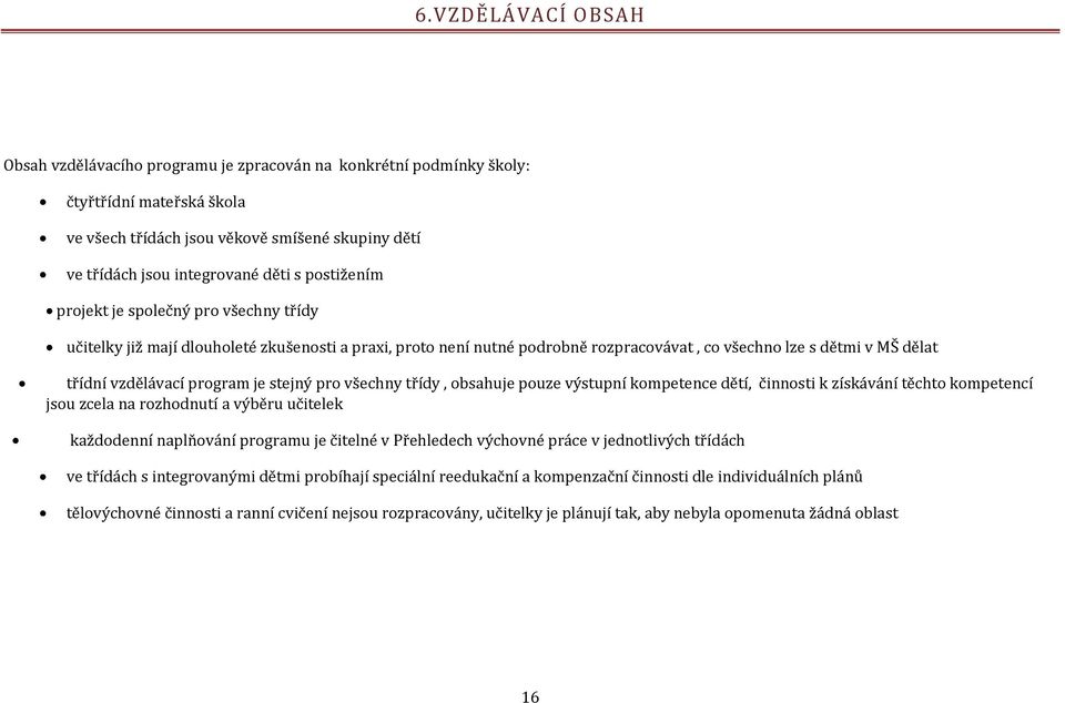 je stejný pro všechny třídy, obsahuje pouze výstupní kompetence dětí, činnosti k získávání těchto kompetencí jsou zcela na rozhodnutí a výběru učitelek každodenní naplňování programu je čitelné v