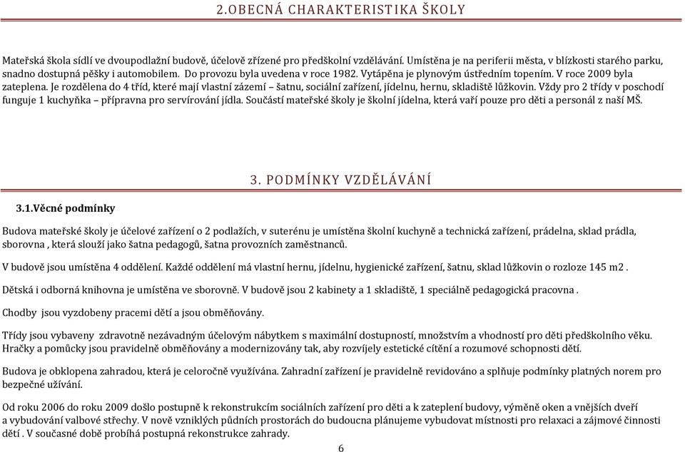 Je rozdělena do 4 tříd, které mají vlastní zázemí šatnu, sociální zařízení, jídelnu, hernu, skladiště lůžkovin. Vždy pro 2 třídy v poschodí funguje 1 kuchyňka přípravna pro servírování jídla.