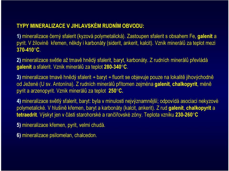 Z rudních minerálů převládá galenit a sfalerit. Vznik minerálů za teplot 280-340 C. 3) mineralizace tmavě hnědý sfalerit + baryt + fluorit se objevuje pouze na lokalitě jihovýchodně od Ježené (U sv.