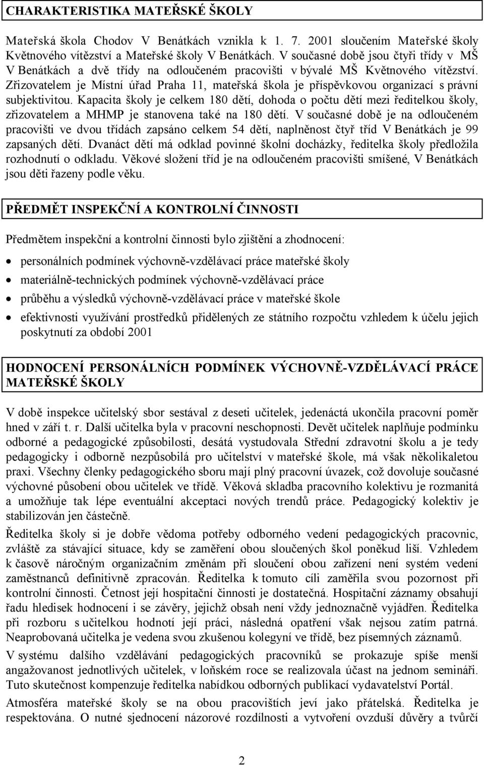 Zřizovatelem je Místní úřad Praha 11, mateřská škola je příspěvkovou organizací s právní subjektivitou.