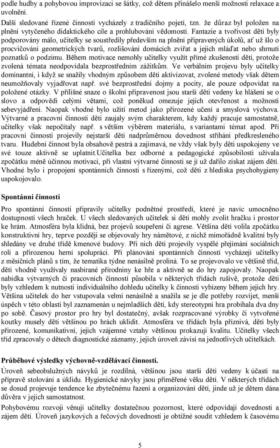 Fantazie a tvořivost dětí byly podporovány málo, učitelky se soustředily především na plnění připravených úkolů, ať už šlo o procvičování geometrických tvarů, rozlišování domácích zvířat a jejich