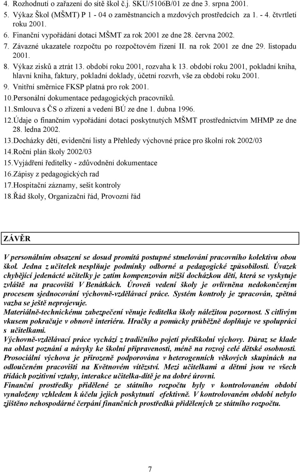 období roku 2001, rozvaha k 13. období roku 2001, pokladní kniha, hlavní kniha, faktury, pokladní doklady, účetní rozvrh, vše za období roku 2001. 9. Vnitřní směrnice FKSP platná pro rok 2001. 10.