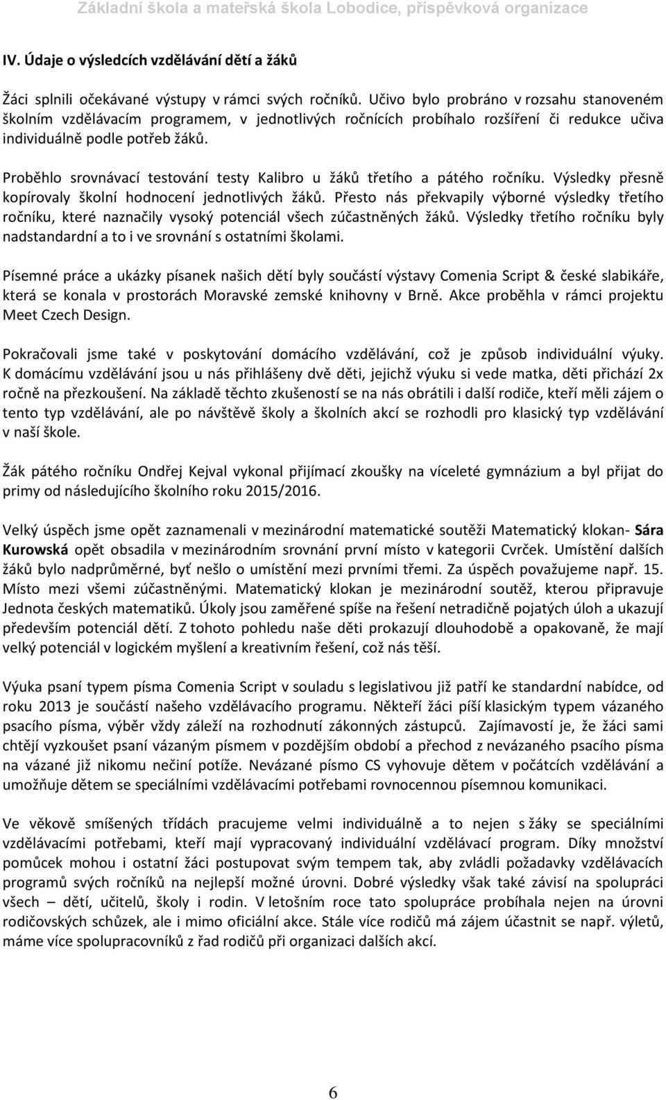 Proběhlo srovnávací testování testy Kalibro u žáků třetího a pátého ročníku. Výsledky přesně kopírovaly školní hodnocení jednotlivých žáků.