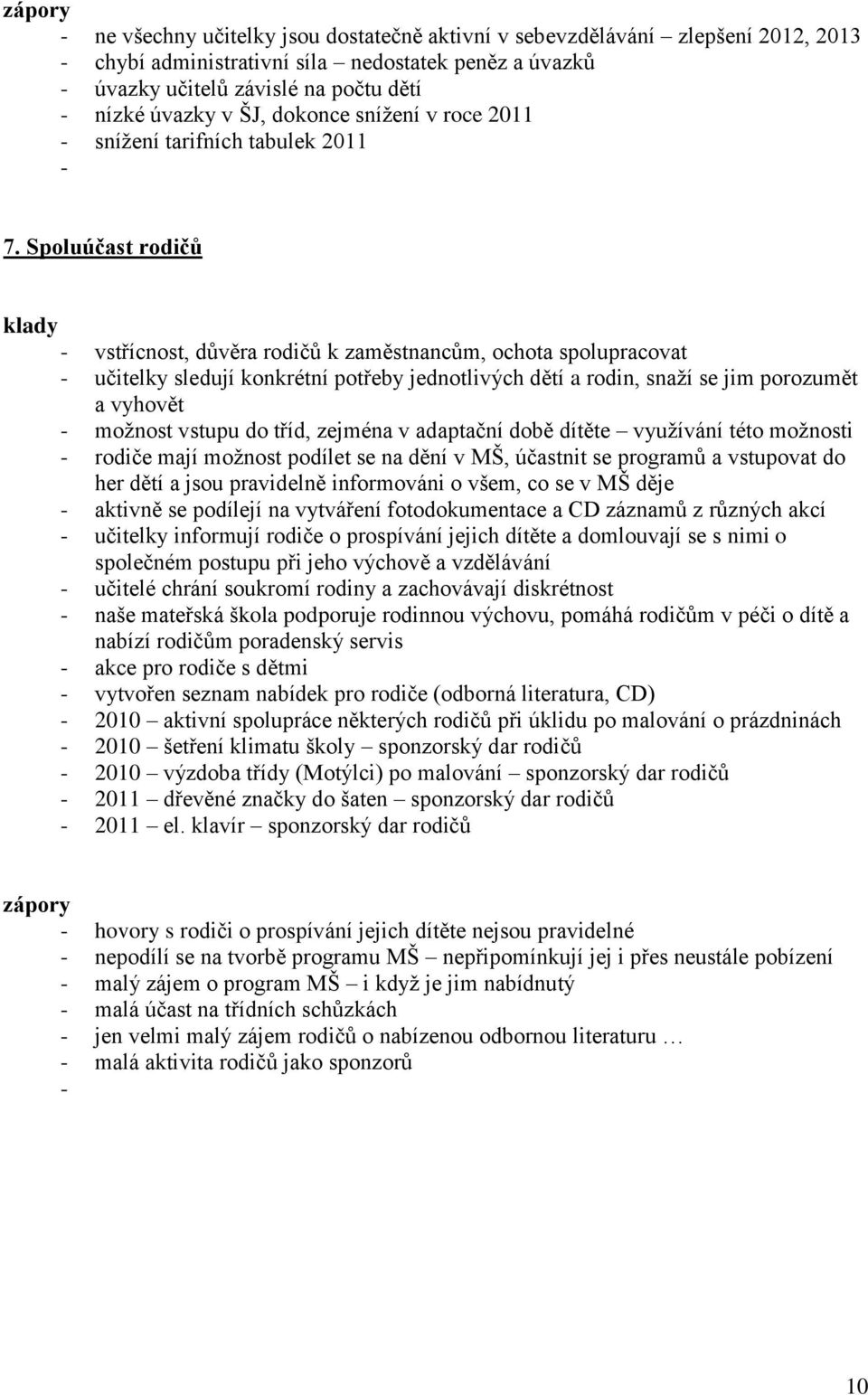 Spoluúčast rodičů klady - vstřícnost, důvěra rodičů k zaměstnancům, ochota spolupracovat - učitelky sledují konkrétní potřeby jednotlivých dětí a rodin, snaţí se jim porozumět a vyhovět - moţnost