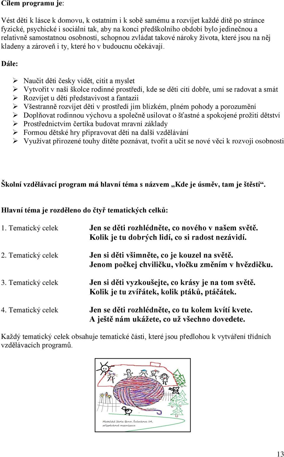 Dále: Naučit děti česky vidět, cítit a myslet Vytvořit v naší školce rodinné prostředí, kde se děti cítí dobře, umí se radovat a smát Rozvíjet u dětí představivost a fantazii Všestranně rozvíjet děti