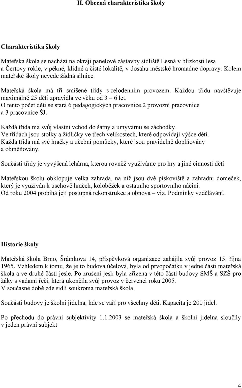 Kaţdou třídu navštěvuje maximálně 25 dětí zpravidla ve věku od 3 6 let. O tento počet dětí se stará 6 pedagogických pracovnice,2 provozní pracovnice a 3 pracovnice ŠJ.