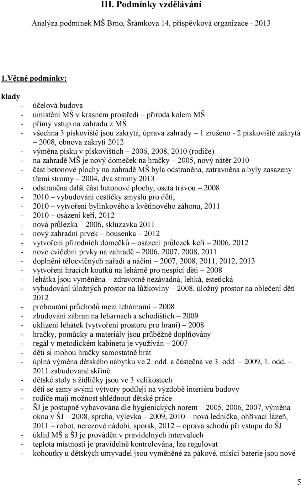 zakrytá 2008, obnova zakrytí 2012 - výměna písku v pískovištích 2006, 2008, 2010 (rodiče) - na zahradě MŠ je nový domeček na hračky 2005, nový nátěr 2010 - část betonové plochy na zahradě MŠ byla