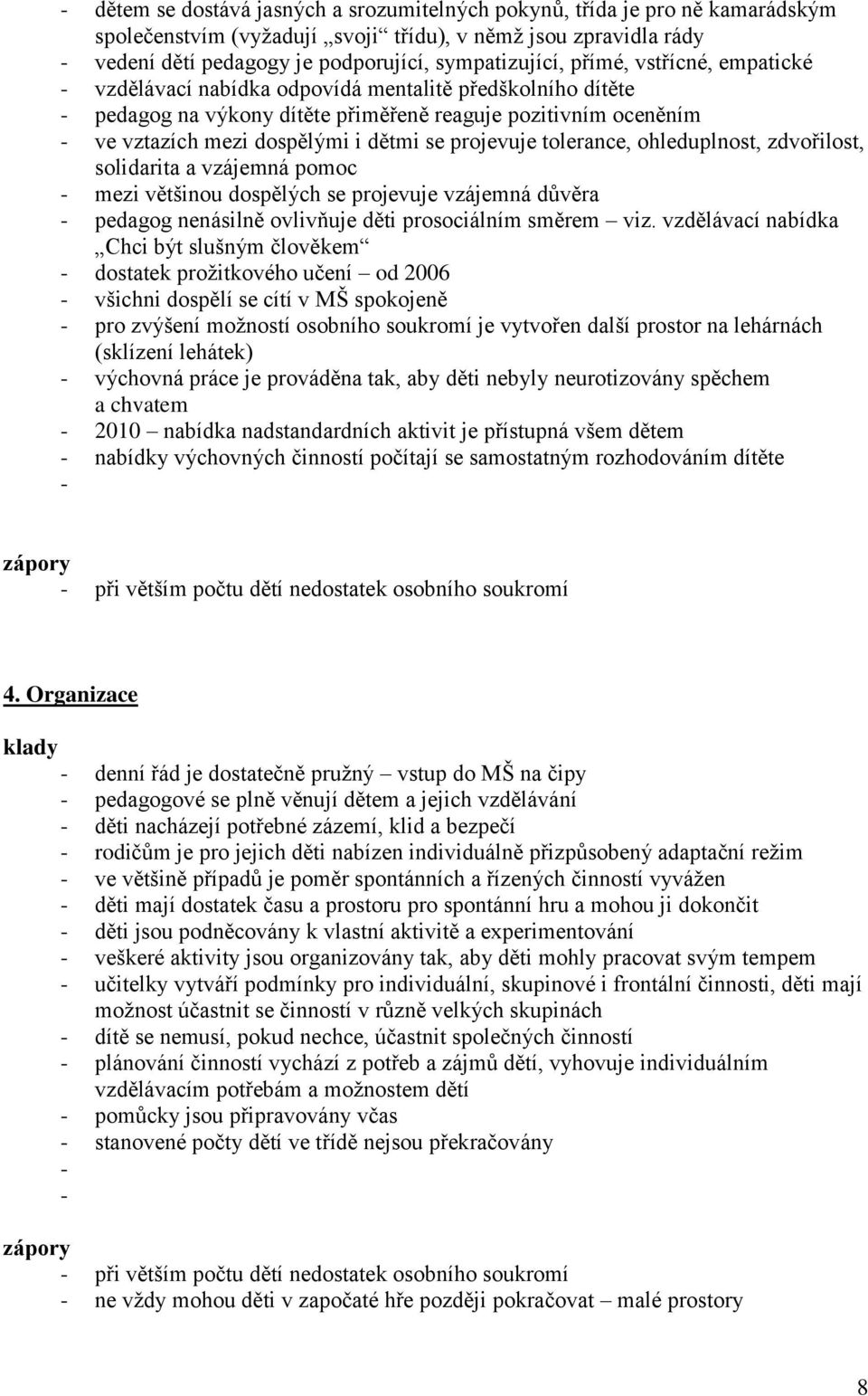 projevuje tolerance, ohleduplnost, zdvořilost, solidarita a vzájemná pomoc - mezi většinou dospělých se projevuje vzájemná důvěra - pedagog nenásilně ovlivňuje děti prosociálním směrem viz.