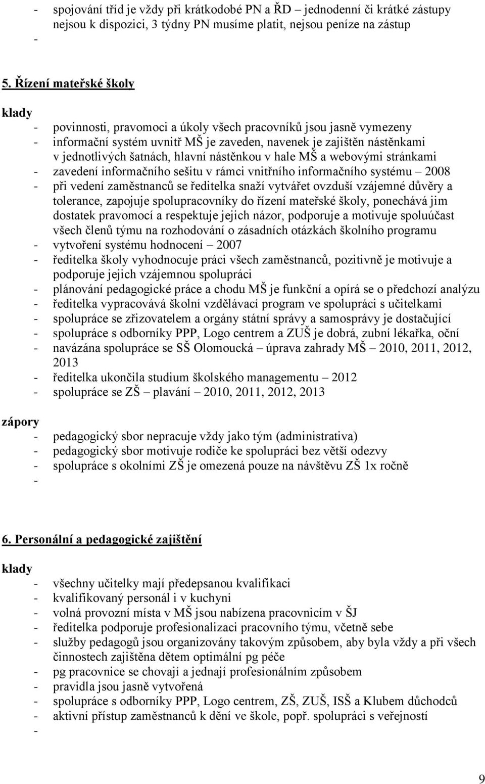 hlavní nástěnkou v hale MŠ a webovými stránkami - zavedení informačního sešitu v rámci vnitřního informačního systému 2008 - při vedení zaměstnanců se ředitelka snaţí vytvářet ovzduší vzájemné důvěry