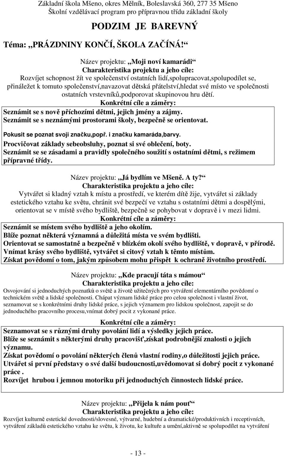 ve společnosti ostatních vrstevníků,podporovat skupinovou hru dětí. Seznámit se s nově příchozími dětmi, jejich jmény a zájmy. Seznámit se s neznámými prostorami školy, bezpečně se orientovat.