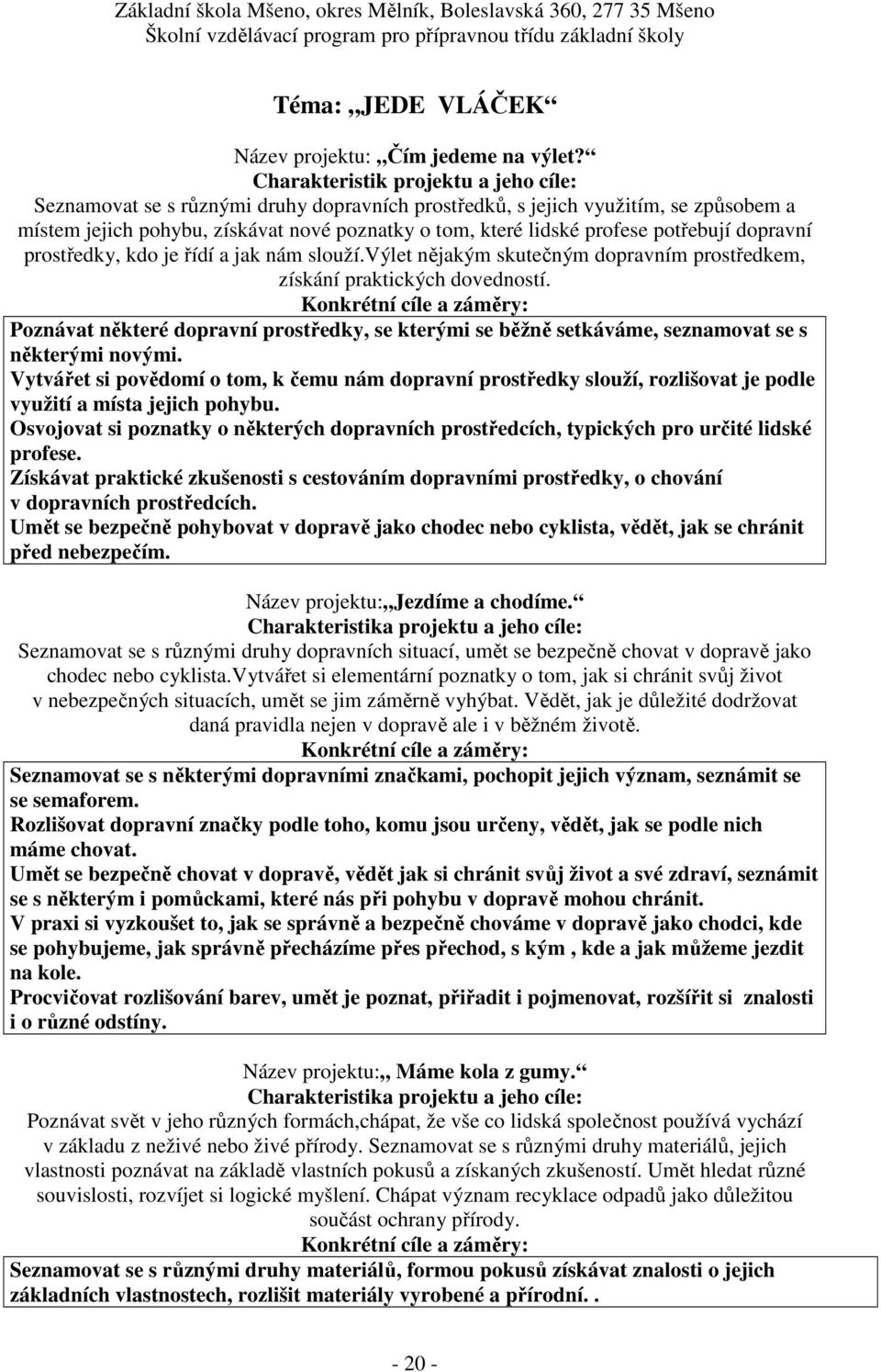 potřebují dopravní prostředky, kdo je řídí a jak nám slouží.výlet nějakým skutečným dopravním prostředkem, získání praktických dovedností.