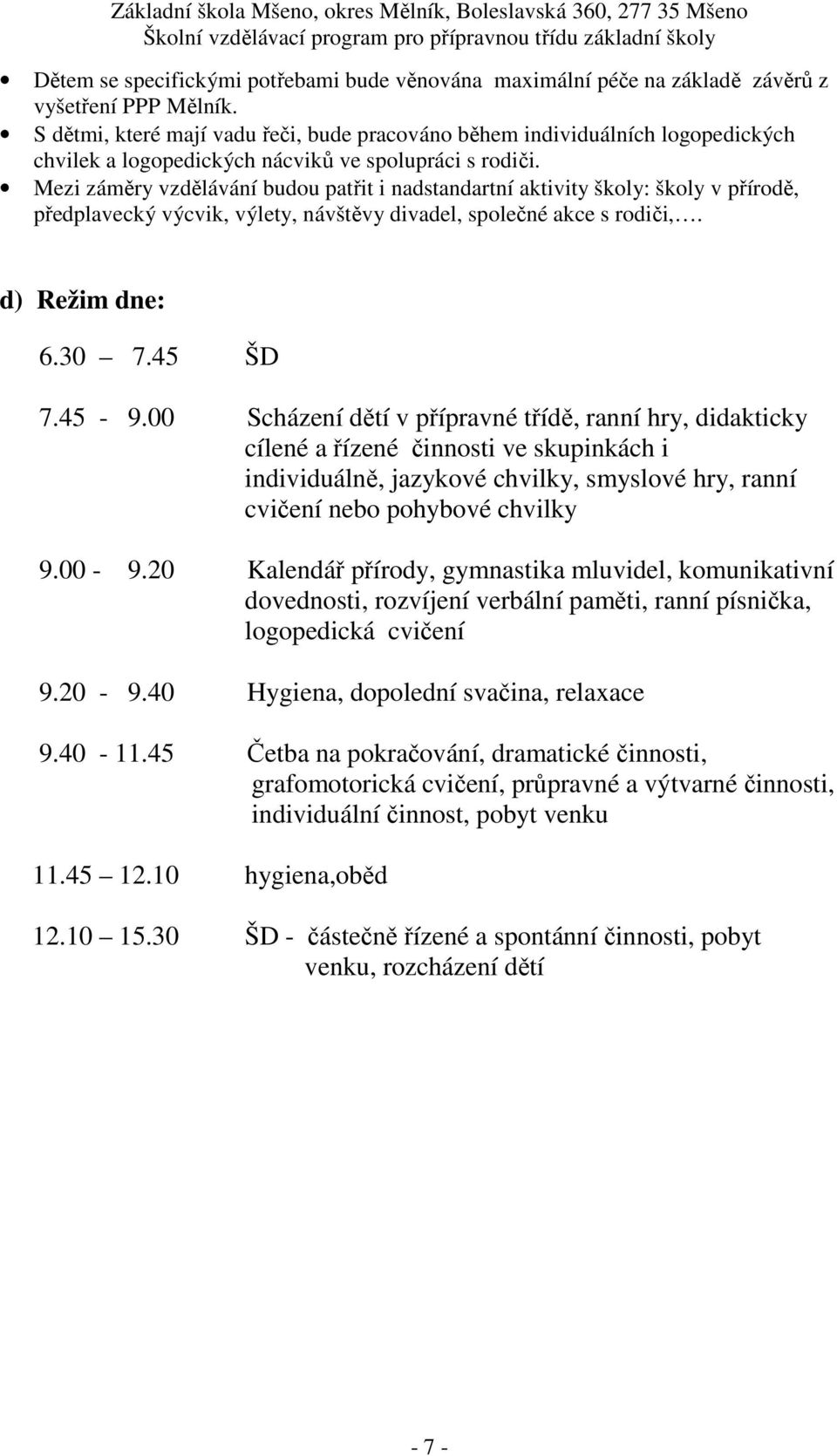 Mezi záměry vzdělávání budou patřit i nadstandartní aktivity školy: školy v přírodě, předplavecký výcvik, výlety, návštěvy divadel, společné akce s rodiči,. d) Režim dne: 6.30 7.45 ŠD 7.45-9.