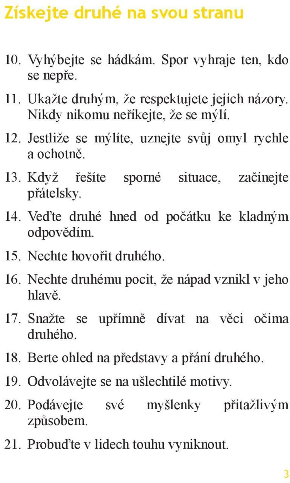 Veďte druhé hned od počátku ke kladným odpovědím. 15. Nechte hovořit druhého. 16. Nechte druhému pocit, že nápad vznikl v jeho hlavě. 17.