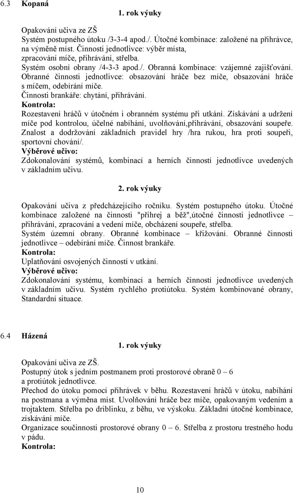 Obranné činnosti jednotlivce: obsazování hráče bez míče, obsazování hráče s míčem, odebírání míče. Činnosti brankáře: chytání, přihrávání.