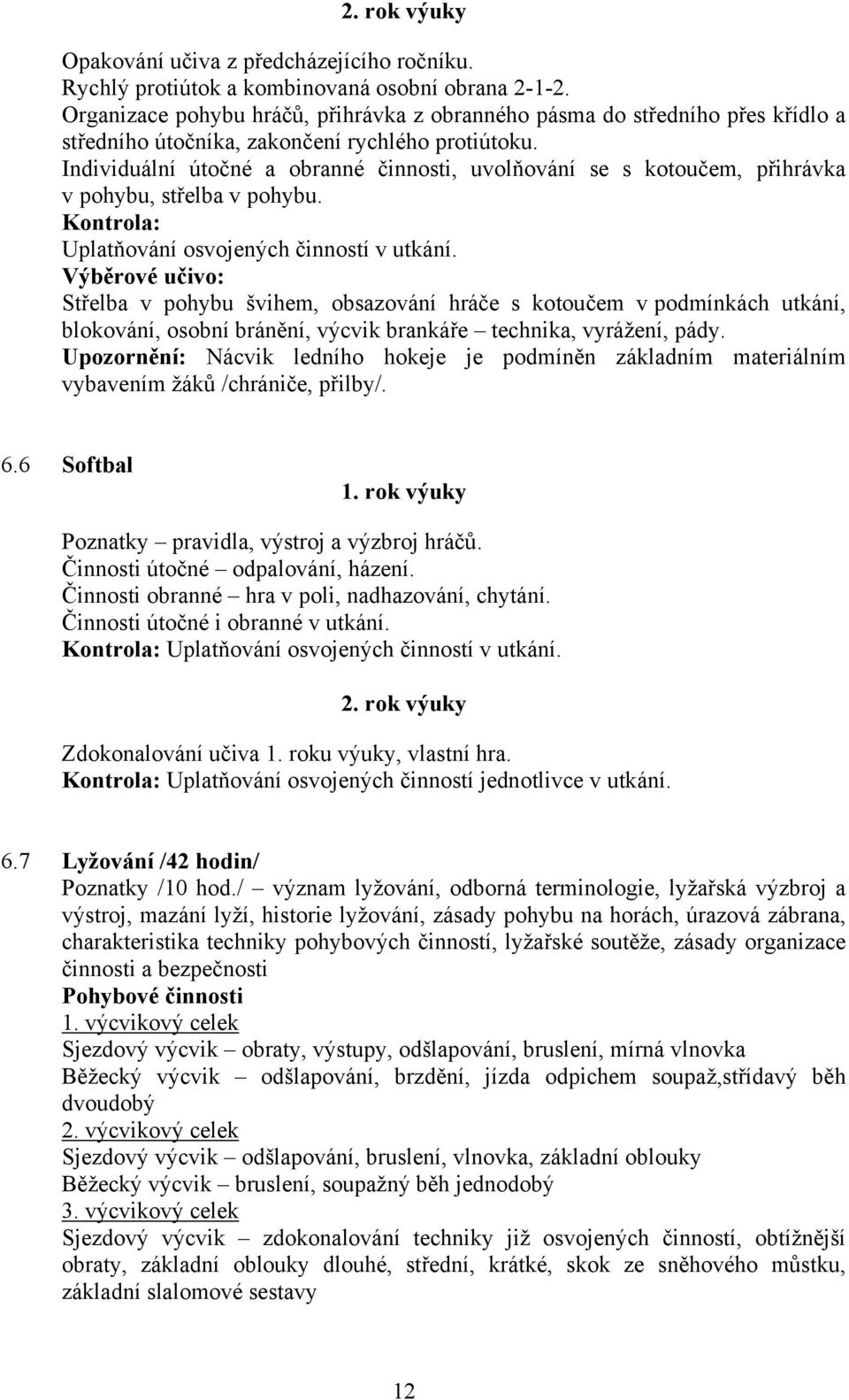 Individuální útočné a obranné činnosti, uvolňování se s kotoučem, přihrávka v pohybu, střelba v pohybu. Kontrola: Uplatňování osvojených činností v utkání.