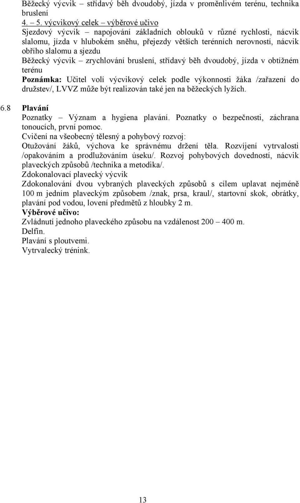 sjezdu Běžecký výcvik zrychlování bruslení, střídavý běh dvoudobý, jízda v obtížném terénu Poznámka: Učitel volí výcvikový celek podle výkonnosti žáka /zařazení do družstev/, LVVZ může být realizován