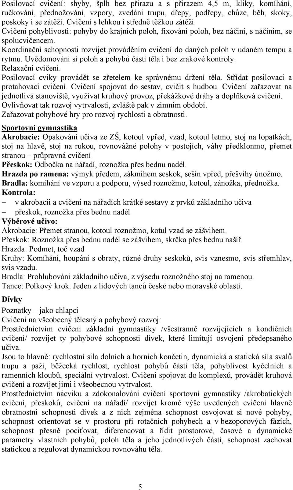 Koordinační schopnosti rozvíjet prováděním cvičení do daných poloh v udaném tempu a rytmu. Uvědomování si poloh a pohybů částí těla i bez zrakové kontroly. Relaxační cvičení.