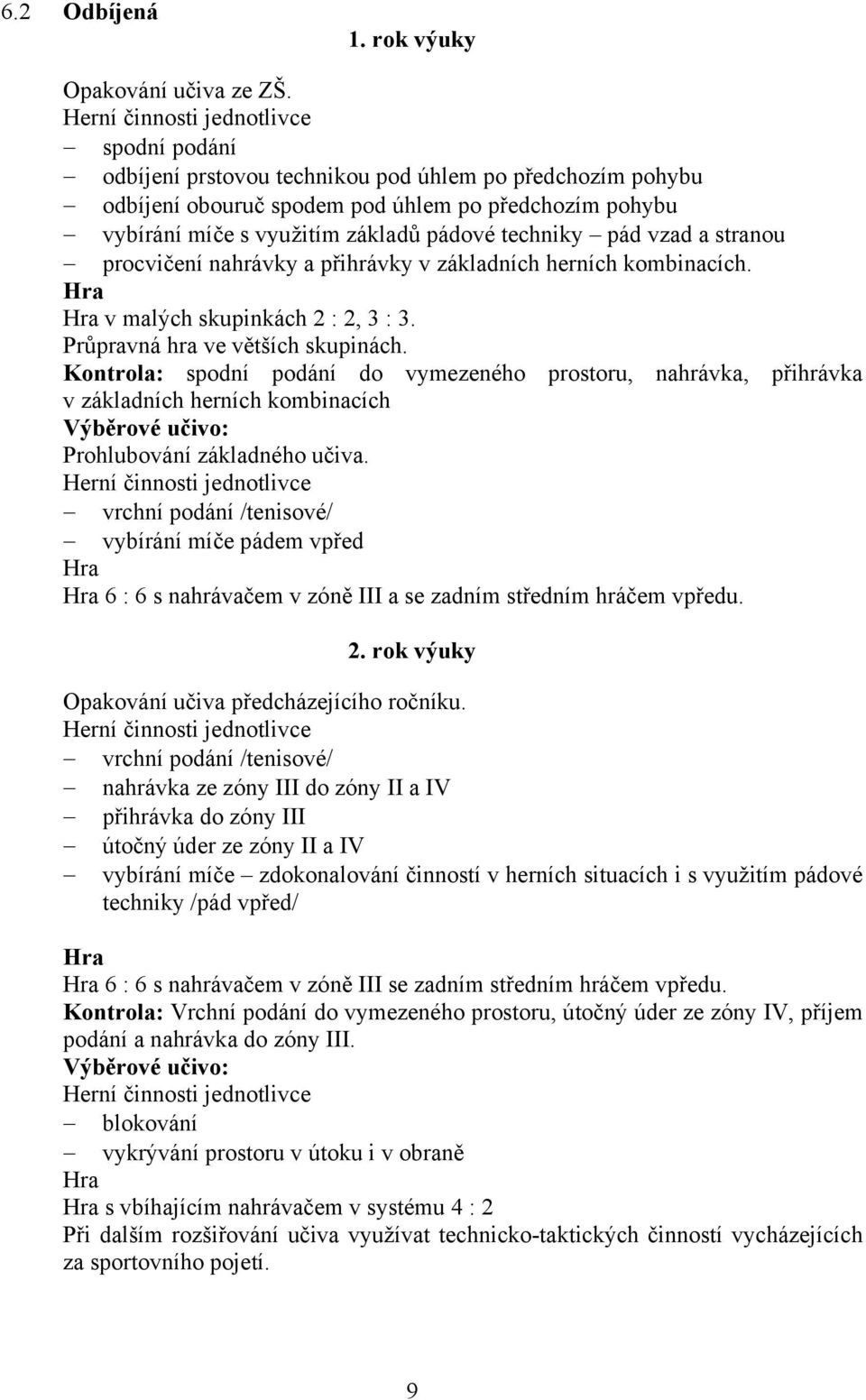 techniky pád vzad a stranou procvičení nahrávky a přihrávky v základních herních kombinacích. Hra Hra v malých skupinkách 2 : 2, 3 : 3. Průpravná hra ve větších skupinách.