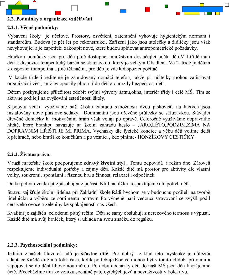 Hračky i pomůcky jsou pro děti plně dostupné, množstvím dostačující počtu dětí.v 1.třídě mají děti k dispozici terapeutický bazén se skluzavkou, který je velkým lákadlem. Ve 2.