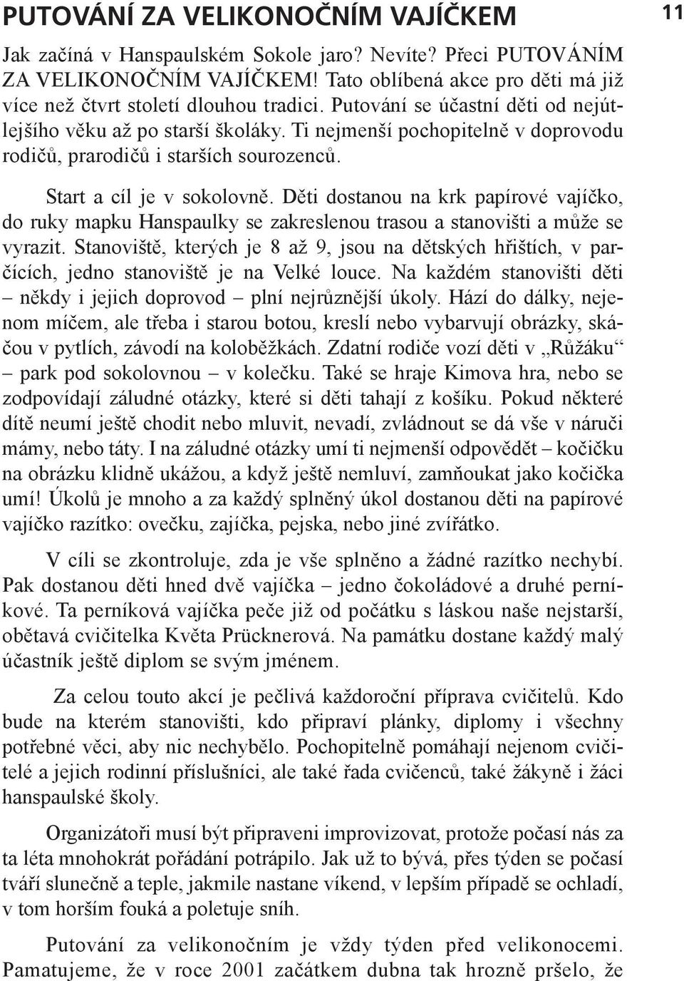 Děti dostanou na krk papírové vajíčko, do ruky mapku Hanspaulky se zakreslenou trasou a stanovišti a může se vyrazit.