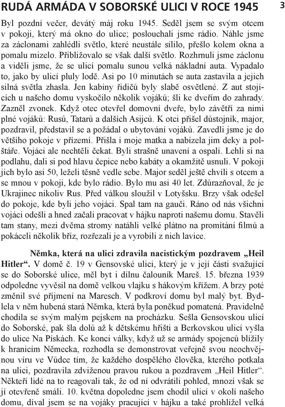 Rozhrnuli jsme záclonu a viděli jsme, že se ulicí pomalu sunou velká nákladní auta. Vypadalo to, jako by ulicí pluly lodě. Asi po 10 minutách se auta zastavila a jejich silná světla zhasla.