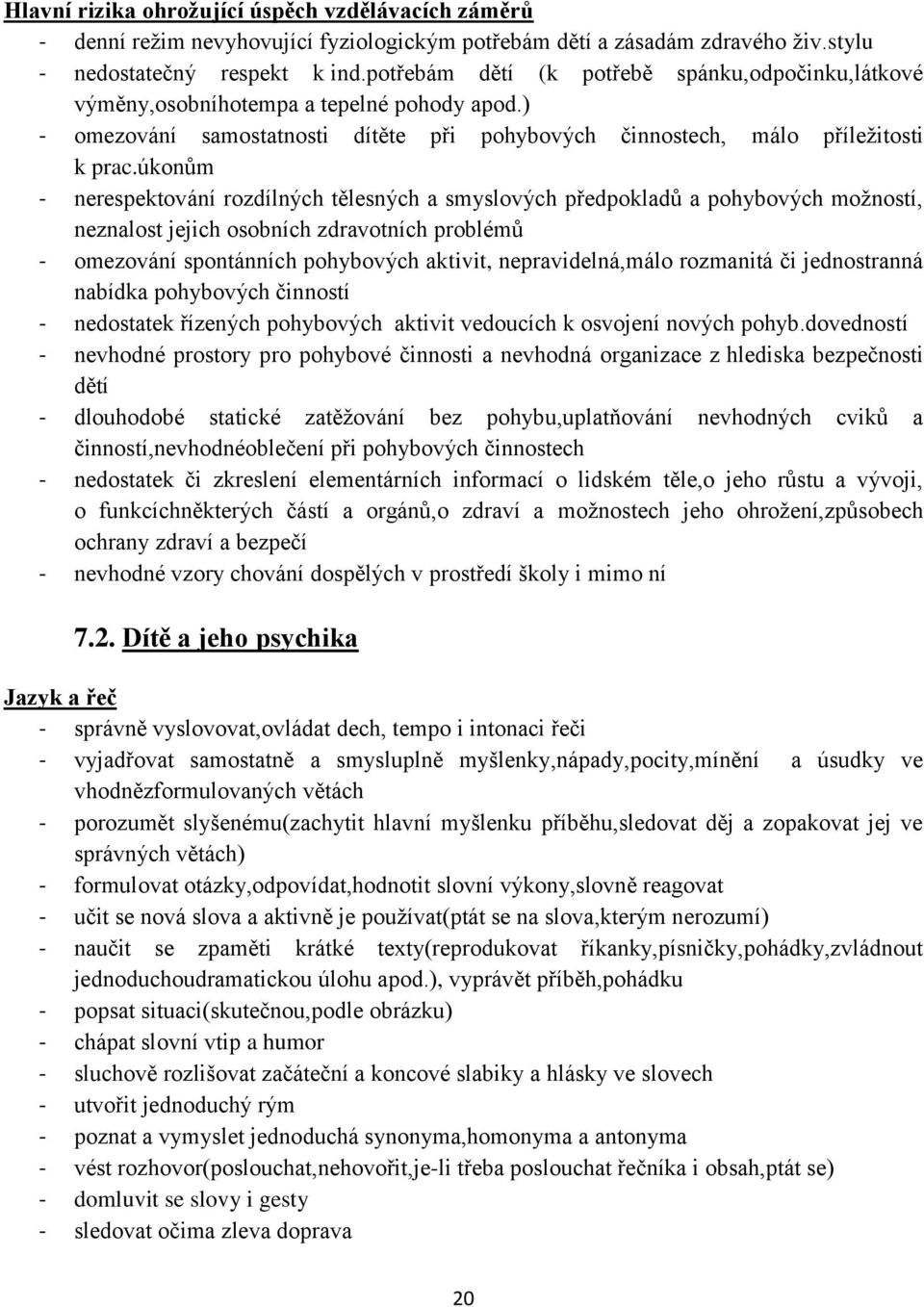 úkonům - nerespektování rozdílných tělesných a smyslových předpokladů a pohybových možností, neznalost jejich osobních zdravotních problémů - omezování spontánních pohybových aktivit,