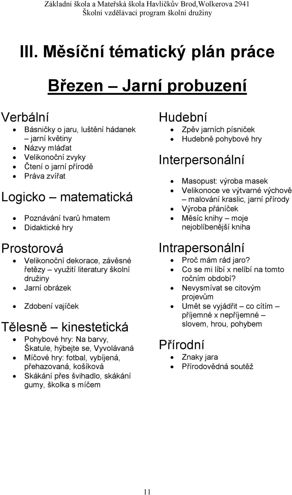 Škatule, hýbejte se, Vyvolávaná Míčové hry: fotbal, vybíjená, přehazovaná, košíková Skákání přes švihadlo, skákání gumy, školka s míčem Hudební Zpěv jarních písniček Hudebně pohybové hry