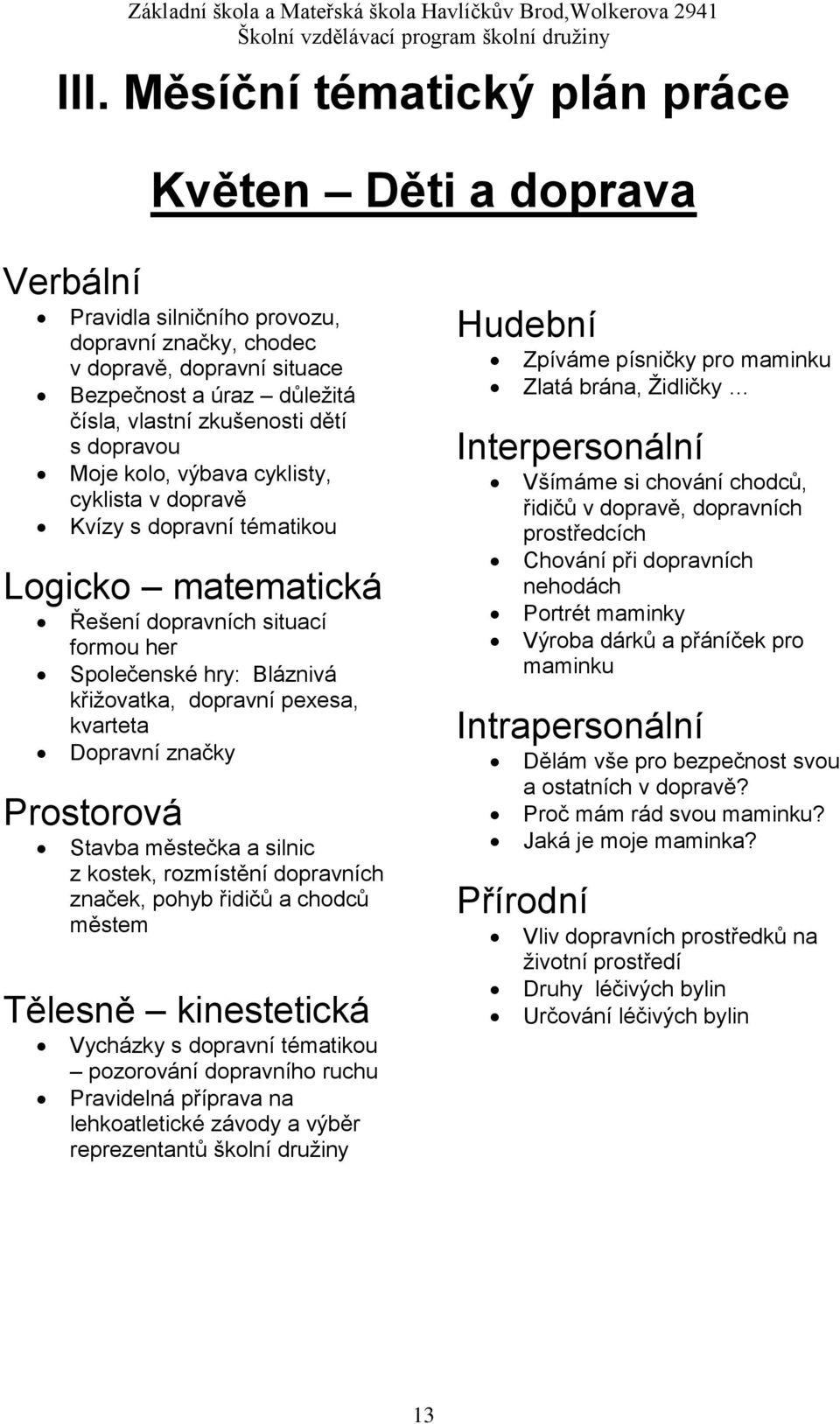 pexesa, kvarteta Dopravní značky Prostorová Stavba městečka a silnic z kostek, rozmístění dopravních značek, pohyb řidičů a chodců městem Tělesně kinestetická Vycházky s dopravní tématikou pozorování