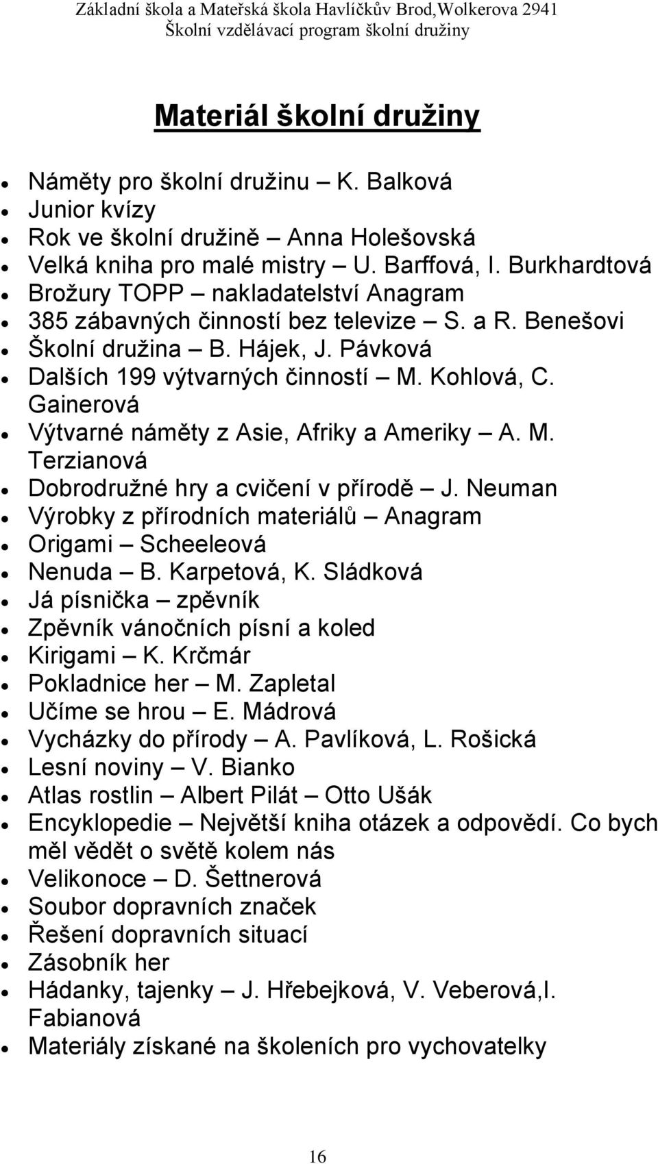 Gainerová Výtvarné náměty z Asie, Afriky a Ameriky A. M. Terzianová Dobrodružné hry a cvičení v přírodě J. Neuman Výrobky z přírodních materiálů Anagram Origami Scheeleová Nenuda B. Karpetová, K.