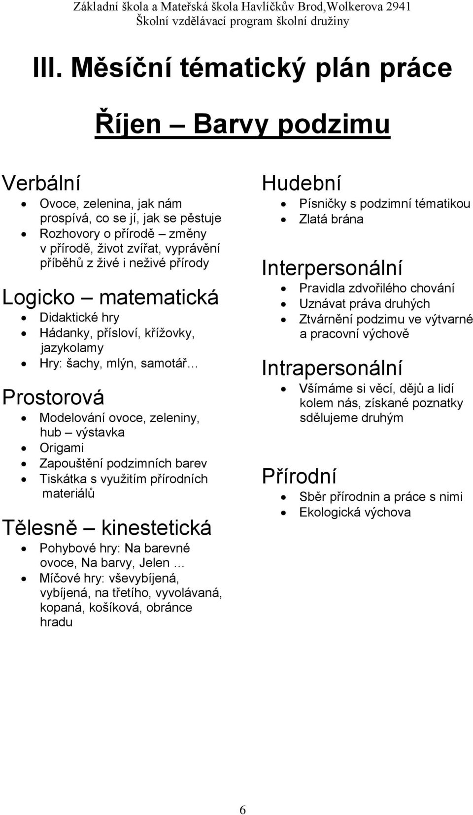 barev Tiskátka s využitím přírodních materiálů Tělesně kinestetická Pohybové hry: Na barevné ovoce, Na barvy, Jelen Míčové hry: vševybíjená, vybíjená, na třetího, vyvolávaná, kopaná, košíková,