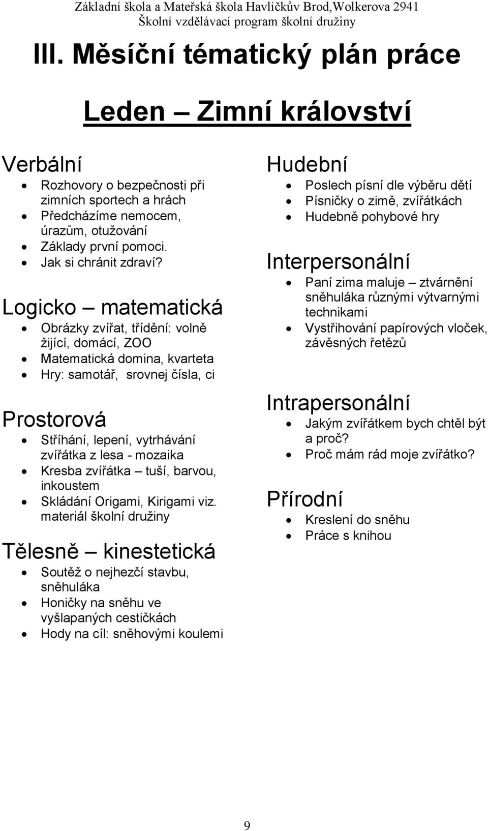 Logicko matematická Obrázky zvířat, třídění: volně žijící, domácí, ZOO Matematická domina, kvarteta Hry: samotář, srovnej čísla, ci Prostorová Stříhání, lepení, vytrhávání zvířátka z lesa - mozaika