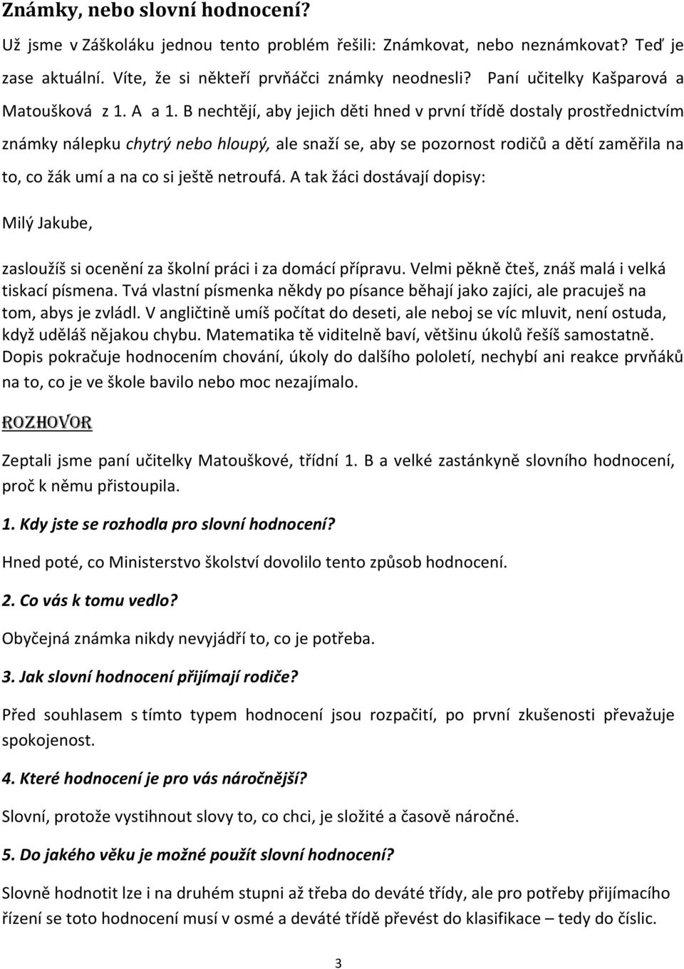 B nechtějí, aby jejich děti hned v první třídě dostaly prostřednictvím známky nálepku chytrý nebo hloupý, ale snaží se, aby se pozornost rodičů a dětí zaměřila na to, co žák umí a na co si ještě