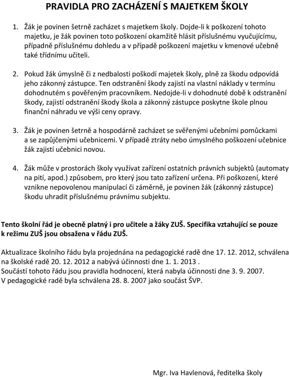 učiteli. 2. Pokud žák úmyslně či z nedbalosti poškodí majetek školy, plně za škodu odpovídá jeho zákonný zástupce.