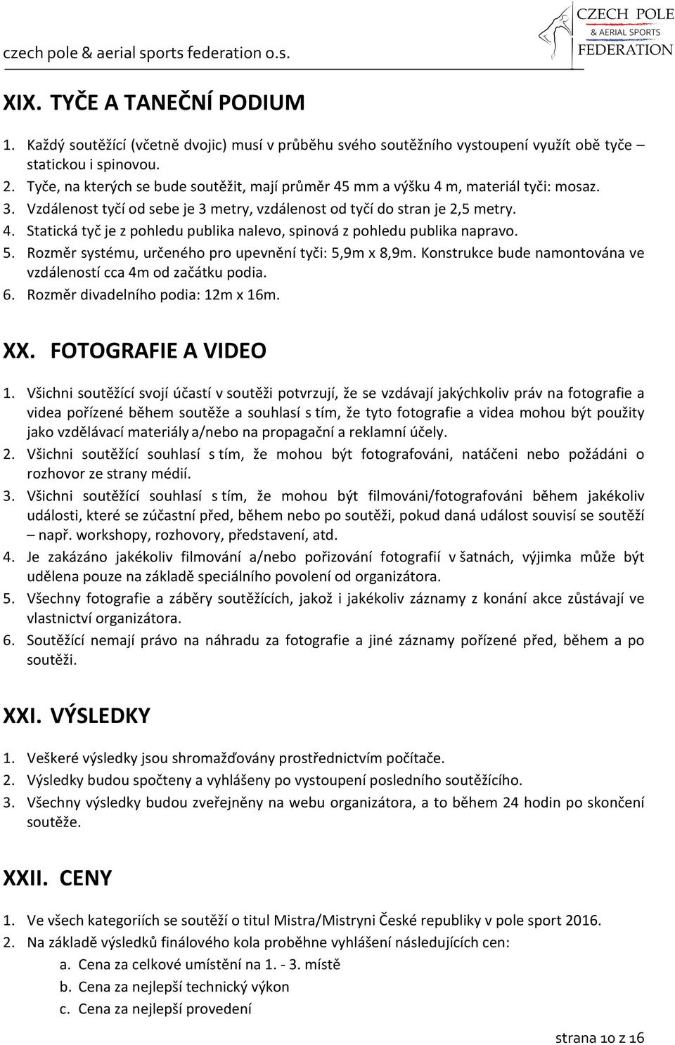 5. Rozměr systému, určeného pro upevnění tyči: 5,9m x 8,9m. Konstrukce bude namontována ve vzdáleností cca 4m od začátku podia. 6. Rozměr divadelního podia: 12m x 16m. XX. FOTOGRAFIE A VIDEO 1.