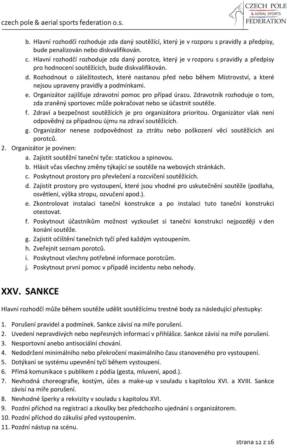 e. Organizátor zajišťuje zdravotní pomoc pro případ úrazu. Zdravotník rozhoduje o tom, zda zraněný sportovec může pokračovat nebo se účastnit soutěže. f.